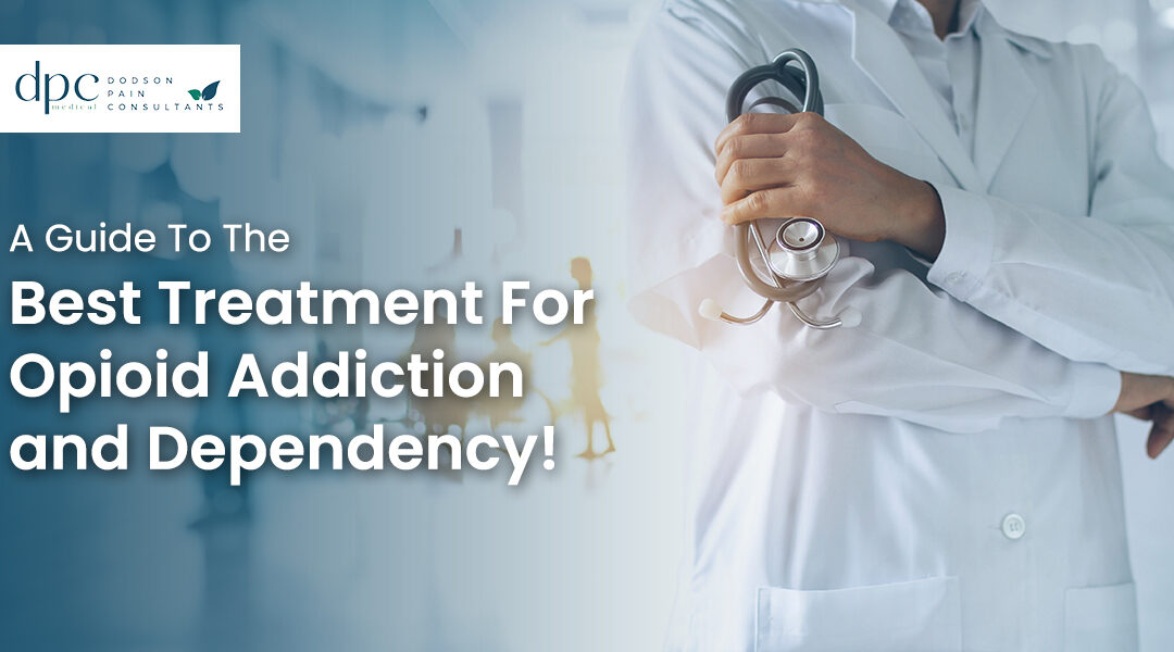 A Guide To The Best Treatment For Opioid Addiction and Dependency